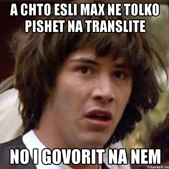 a chto esli max ne tolko pishet na translite no i govorit na nem, Мем А что если (Киану Ривз)