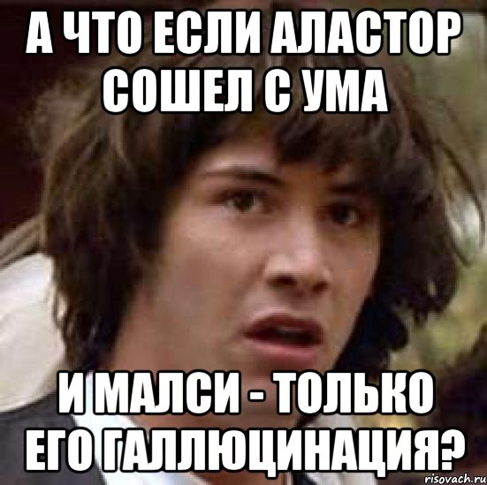 а что если аластор сошел с ума и малси - только его галлюцинация?, Мем А что если (Киану Ривз)