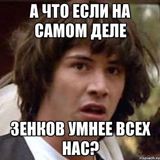 а что если на самом деле зенков умнее всех нас?, Мем А что если (Киану Ривз)