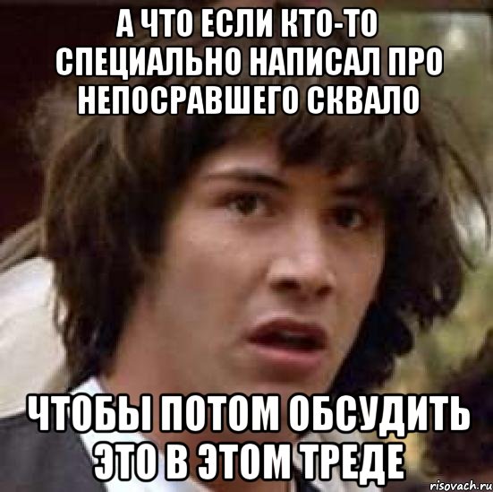 а что если кто-то специально написал про непосравшего сквало чтобы потом обсудить это в этом треде, Мем А что если (Киану Ривз)