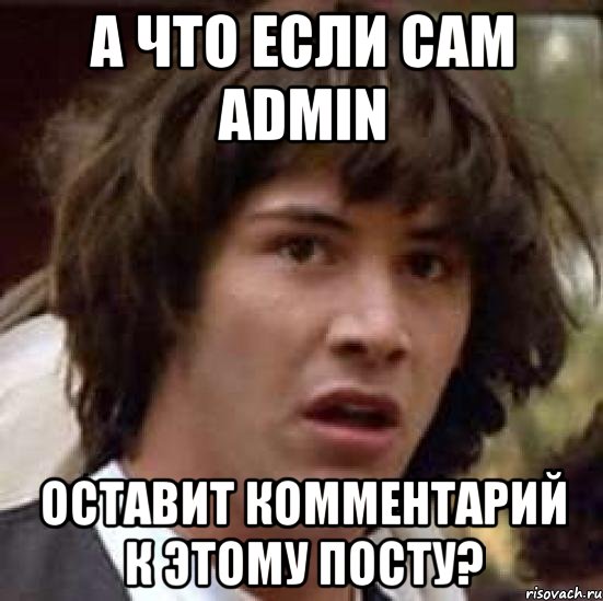 а что если сам admin оставит комментарий к этому посту?, Мем А что если (Киану Ривз)