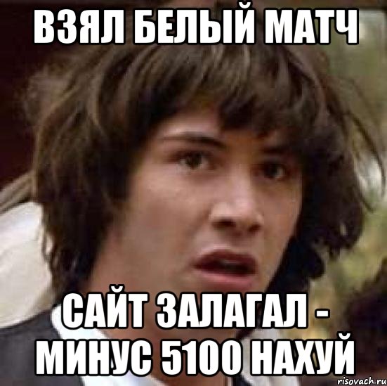 взял белый матч сайт залагал - минус 5100 нахуй, Мем А что если (Киану Ривз)