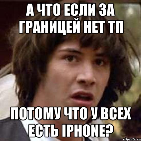 а что если за границей нет тп потому что у всех есть iphone?, Мем А что если (Киану Ривз)