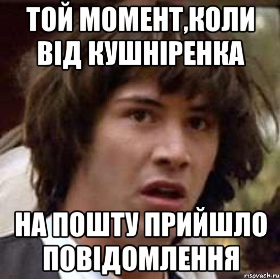 той момент,коли від кушніренка на пошту прийшло повідомлення, Мем А что если (Киану Ривз)