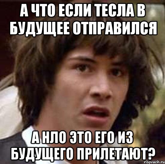 а что если тесла в будущее отправился а нло это его из будущего прилетают?, Мем А что если (Киану Ривз)