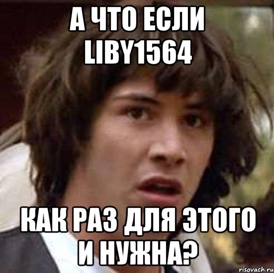 а что если liby1564 как раз для этого и нужна?, Мем А что если (Киану Ривз)