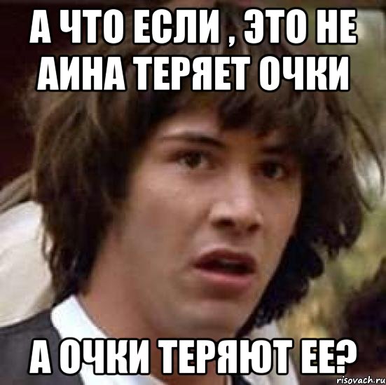 а что если , это не аина теряет очки а очки теряют ее?, Мем А что если (Киану Ривз)