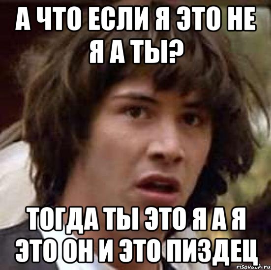 а что если я это не я а ты? тогда ты это я а я это он и это пиздец, Мем А что если (Киану Ривз)