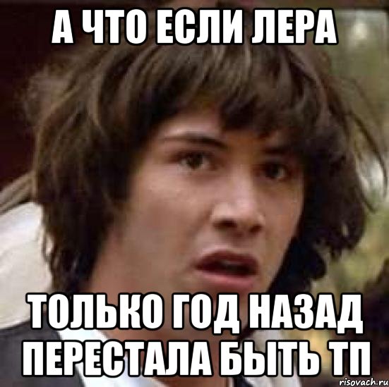 а что если лера только год назад перестала быть тп, Мем А что если (Киану Ривз)