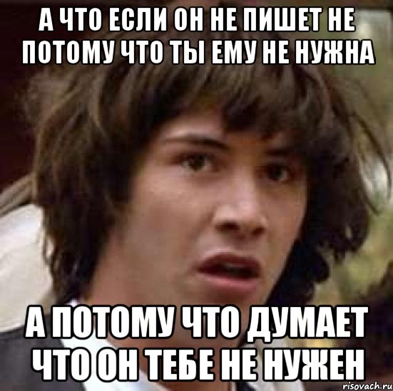 а что если он не пишет не потому что ты ему не нужна а потому что думает что он тебе не нужен, Мем А что если (Киану Ривз)