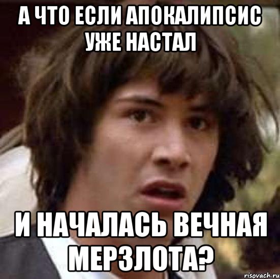 а что если апокалипсис уже настал и началась вечная мерзлота?, Мем А что если (Киану Ривз)