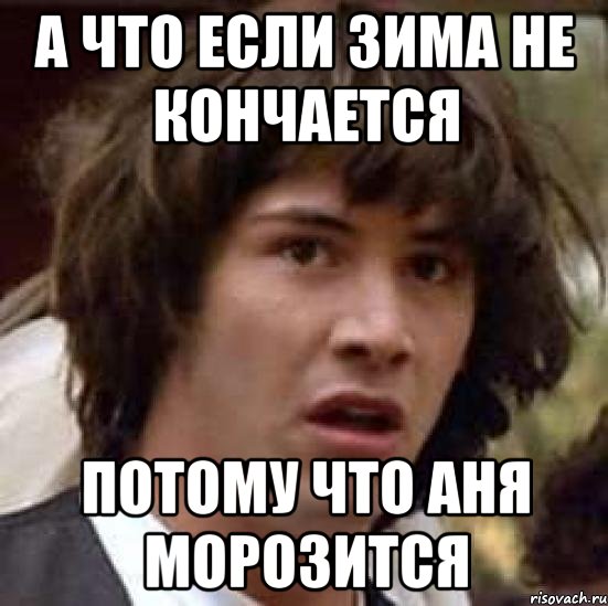 а что если зима не кончается потому что аня морозится, Мем А что если (Киану Ривз)