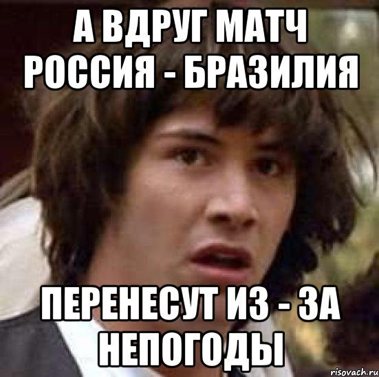 а вдруг матч россия - бразилия перенесут из - за непогоды, Мем А что если (Киану Ривз)