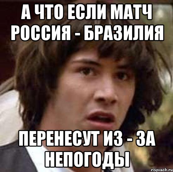 а что если матч россия - бразилия перенесут из - за непогоды, Мем А что если (Киану Ривз)