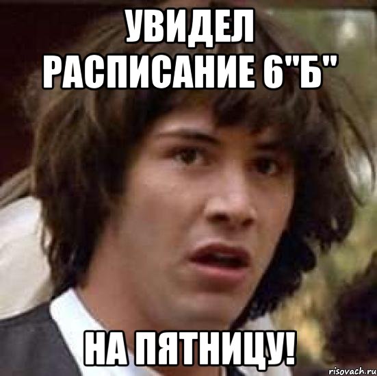 увидел расписание 6"б" на пятницу!, Мем А что если (Киану Ривз)