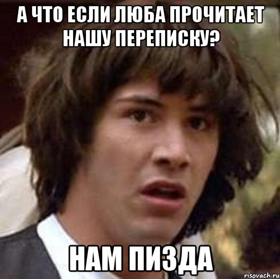 а что если люба прочитает нашу переписку? нам пизда, Мем А что если (Киану Ривз)