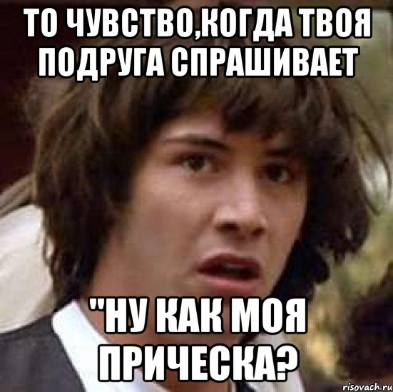 то чувство,когда твоя подруга спрашивает "ну как моя прическа?, Мем А что если (Киану Ривз)