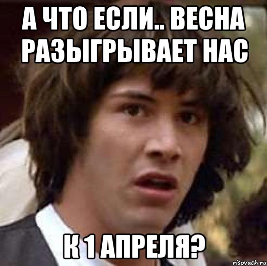 а что если.. весна разыгрывает нас к 1 апреля?, Мем А что если (Киану Ривз)