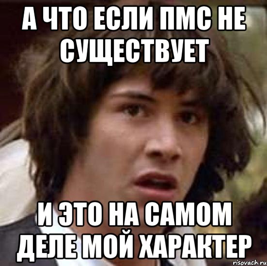 а что если пмс не существует и это на самом деле мой характер, Мем А что если (Киану Ривз)