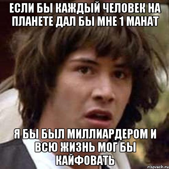 если бы каждый человек на планете дал бы мне 1 манат я бы был миллиардером и всю жизнь мог бы кайфовать, Мем А что если (Киану Ривз)