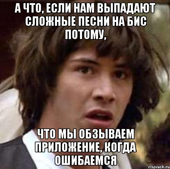 а что, если нам выпадают сложные песни на бис потому, что мы обзываем приложение, когда ошибаемся, Мем А что если (Киану Ривз)