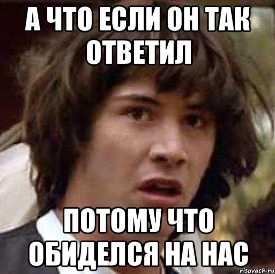 а что если он так ответил потому что обиделся на нас, Мем А что если (Киану Ривз)