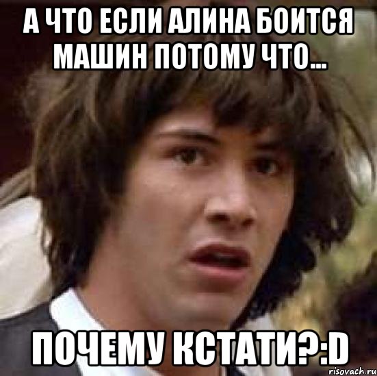 а что если алина боится машин потому что... почему кстати?:d, Мем А что если (Киану Ривз)