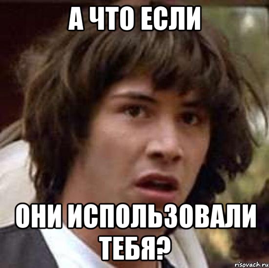 а что если они использовали тебя?, Мем А что если (Киану Ривз)