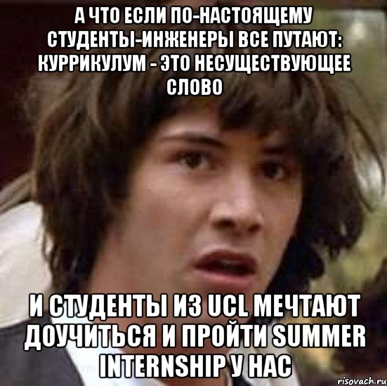 а что если по-настоящему студенты-инженеры все путают: куррикулум - это несуществующее слово и студенты из ucl мечтают доучиться и пройти summer internship у нас, Мем А что если (Киану Ривз)