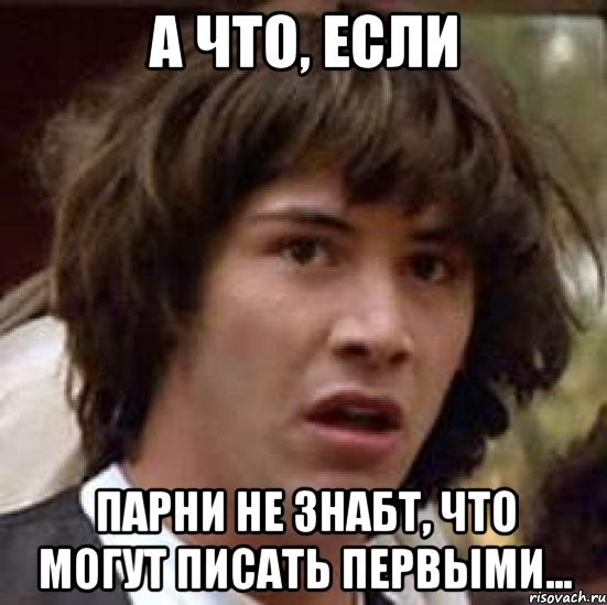 а что, если парни не знабт, что могут писать первыми..., Мем А что если (Киану Ривз)