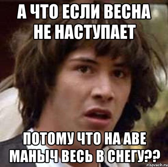 а что если весна не наступает потому что на аве маныч весь в снегу??, Мем А что если (Киану Ривз)