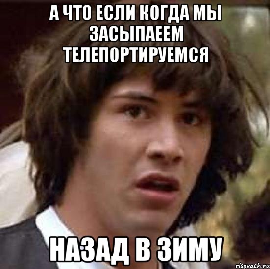 а что если когда мы засыпаеем телепортируемся назад в зиму, Мем А что если (Киану Ривз)