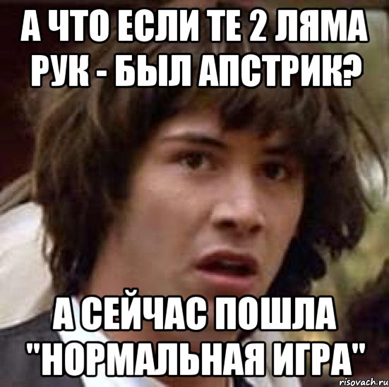 а что если те 2 ляма рук - был апстрик? а сейчас пошла "нормальная игра", Мем А что если (Киану Ривз)