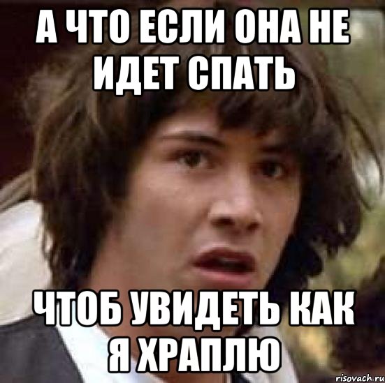 а что если она не идет спать чтоб увидеть как я храплю, Мем А что если (Киану Ривз)