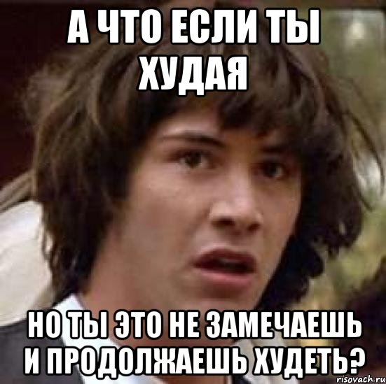 а что если ты худая но ты это не замечаешь и продолжаешь худеть?, Мем А что если (Киану Ривз)