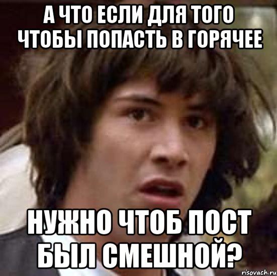 а что если для того чтобы попасть в горячее нужно чтоб пост был смешной?, Мем А что если (Киану Ривз)