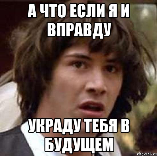 а что если я и вправду украду тебя в будущем, Мем А что если (Киану Ривз)