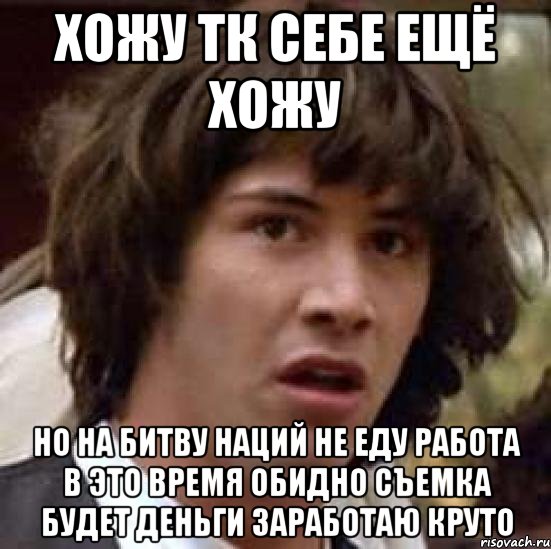 хожу тк себе ещё хожу но на битву наций не еду работа в это время обидно съемка будет деньги заработаю круто, Мем А что если (Киану Ривз)