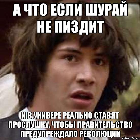 а что если шурай не пиздит и в универе реально ставят прослушку, чтобы правительство предупреждало революции, Мем А что если (Киану Ривз)