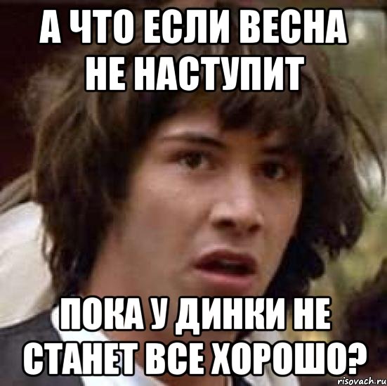 а что если весна не наступит пока у динки не станет все хорошо?, Мем А что если (Киану Ривз)