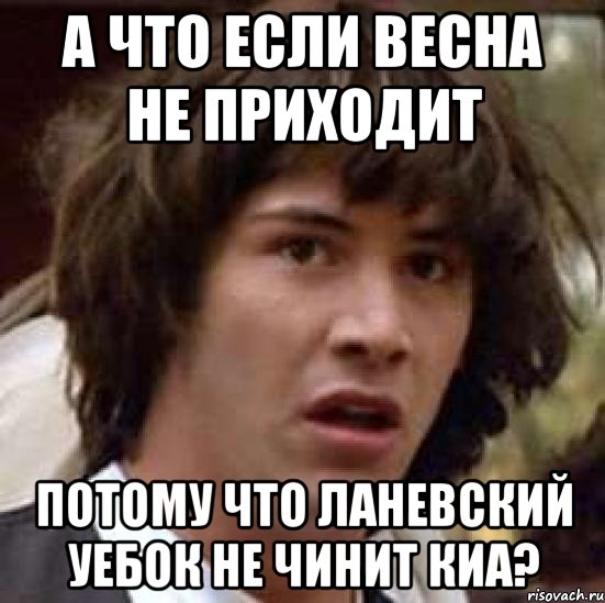 а что если весна не приходит потому что ланевский уебок не чинит киа?, Мем А что если (Киану Ривз)