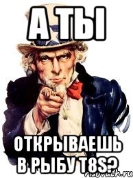 а ты открываешь в рыбу t8s?, Мем а ты