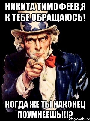 никита тимофеев,я к тебе обращаюсь! когда же ты наконец поумнеешь!!!?, Мем а ты