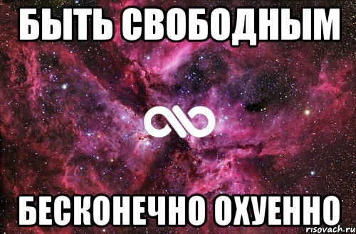 быть свободным бесконечно охуенно