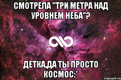 смотрела "три метра над уровнем неба"? детка,да ты просто космос:*, Мем офигенно