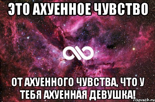 это ахуенное чувство от ахуенного чувства, что у тебя ахуенная девушка!, Мем офигенно