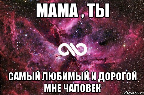 мама , ты самый любимый и дорогой мне чаловек