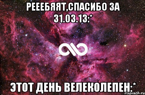 рееебяят,спасибо за 31.03.13:* этот день велеколепен:*, Мем офигенно