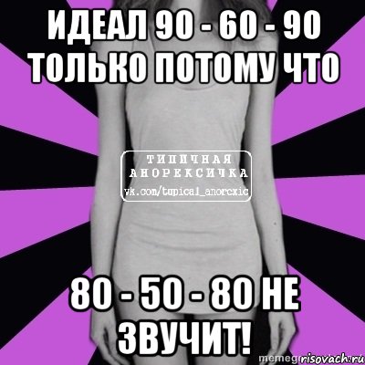 идеал 90 - 60 - 90 только потому что 80 - 50 - 80 не звучит!, Мем Типичная анорексичка