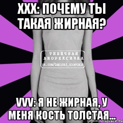 xxx: почему ты такая жирная? vvv: я не жирная, у меня кость толстая..., Мем Типичная анорексичка